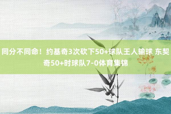 同分不同命！约基奇3次砍下50+球队王人输球 东契奇50+时球队7-0体育集锦