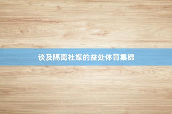 谈及隔离社媒的益处体育集锦