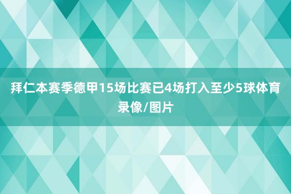 拜仁本赛季德甲15场比赛已4场打入至少5球体育录像/图片