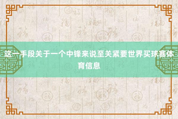 这一手段关于一个中锋来说至关紧要世界买球赛体育信息