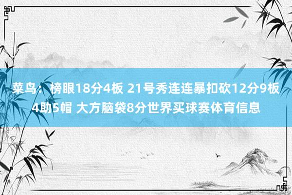 菜鸟：榜眼18分4板 21号秀连连暴扣砍12分9板4助5帽 大方脑袋8分世界买球赛体育信息