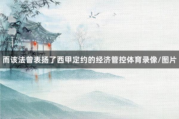 而该法曾表扬了西甲定约的经济管控体育录像/图片