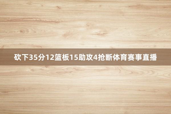 砍下35分12篮板15助攻4抢断体育赛事直播