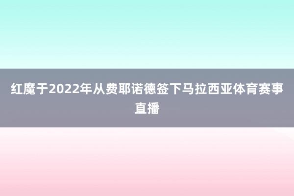 红魔于2022年从费耶诺德签下马拉西亚体育赛事直播
