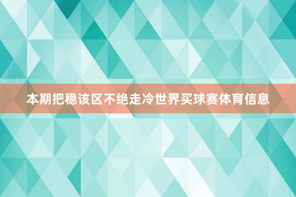 本期把稳该区不绝走冷世界买球赛体育信息
