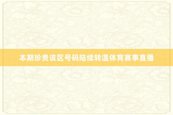 本期珍贵该区号码陆续转温体育赛事直播