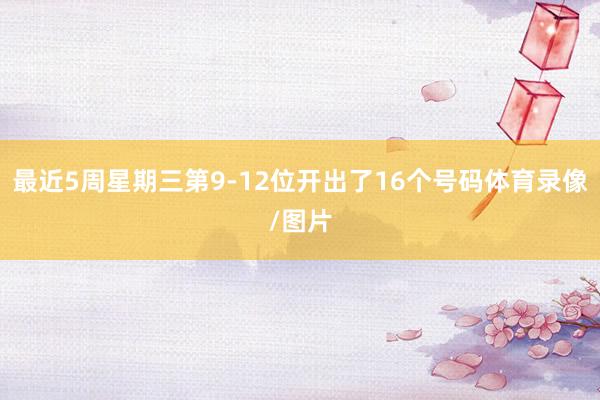 最近5周星期三第9-12位开出了16个号码体育录像/图片