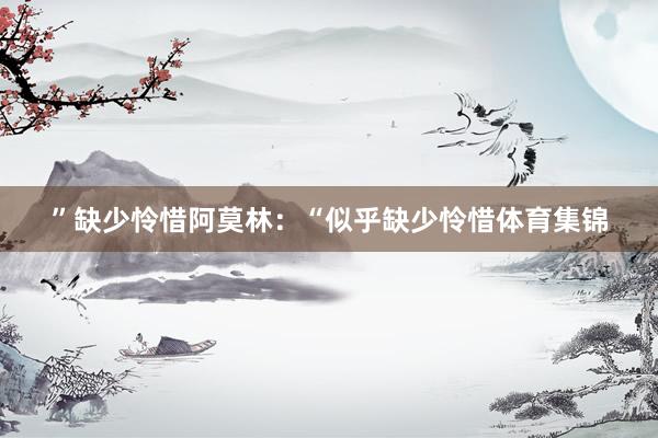 ”缺少怜惜阿莫林：“似乎缺少怜惜体育集锦