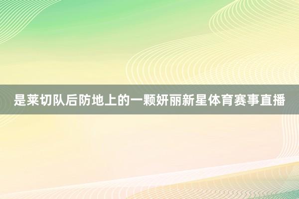 是莱切队后防地上的一颗妍丽新星体育赛事直播