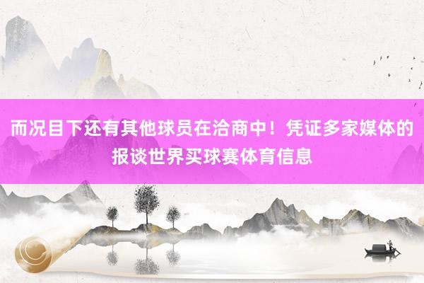而况目下还有其他球员在洽商中！凭证多家媒体的报谈世界买球赛体育信息