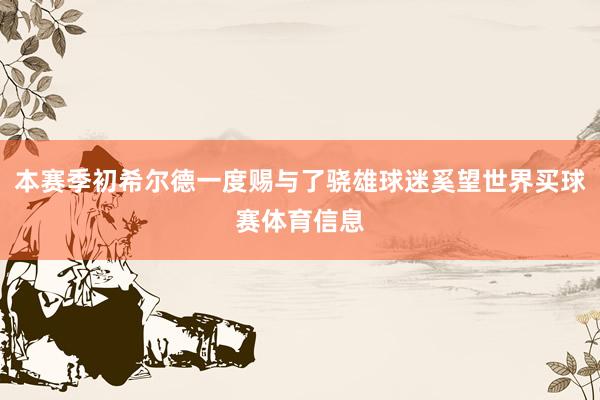 本赛季初希尔德一度赐与了骁雄球迷奚望世界买球赛体育信息