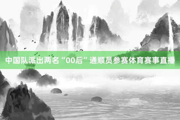 中国队派出两名“00后”通顺员参赛体育赛事直播