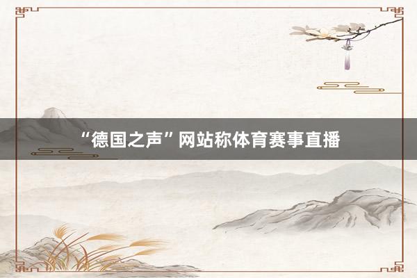 “德国之声”网站称体育赛事直播