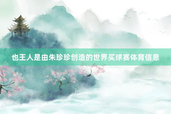 也王人是由朱珍珍创造的世界买球赛体育信息