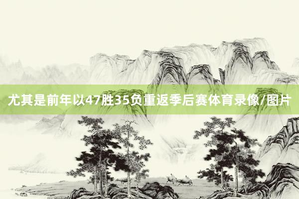 尤其是前年以47胜35负重返季后赛体育录像/图片
