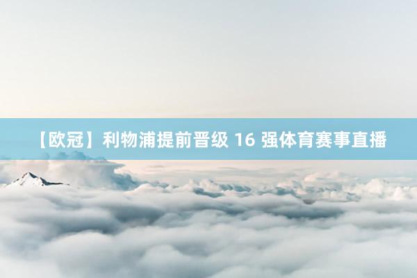 【欧冠】利物浦提前晋级 16 强体育赛事直播