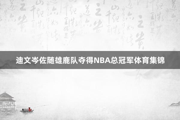 迪文岑佐随雄鹿队夺得NBA总冠军体育集锦