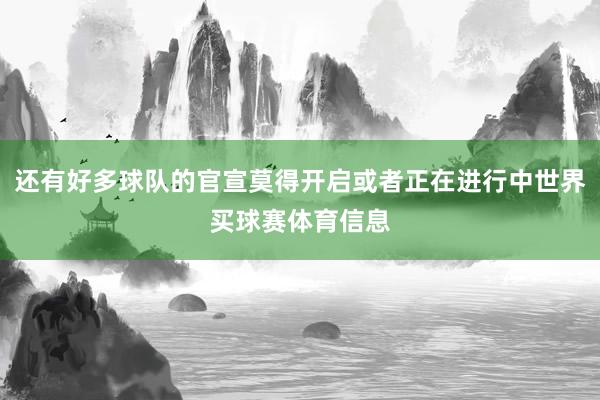 还有好多球队的官宣莫得开启或者正在进行中世界买球赛体育信息