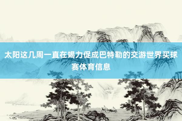 太阳这几周一直在竭力促成巴特勒的交游世界买球赛体育信息