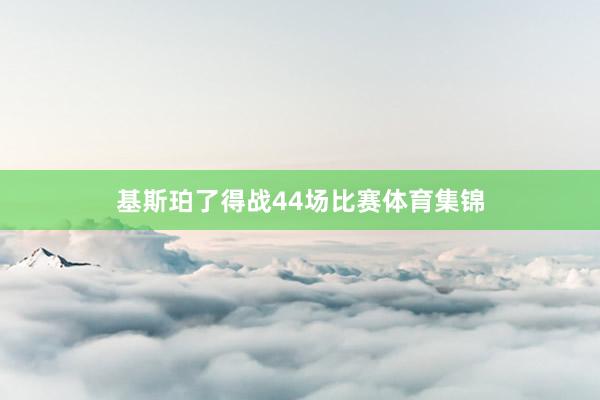 基斯珀了得战44场比赛体育集锦