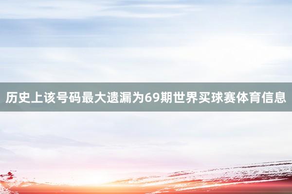 历史上该号码最大遗漏为69期世界买球赛体育信息