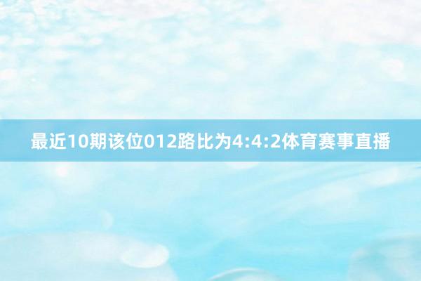 最近10期该位012路比为4:4:2体育赛事直播