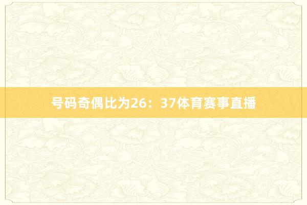 号码奇偶比为26：37体育赛事直播