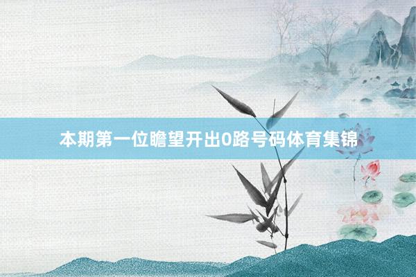 本期第一位瞻望开出0路号码体育集锦