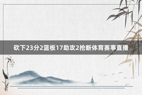 砍下23分2篮板17助攻2抢断体育赛事直播
