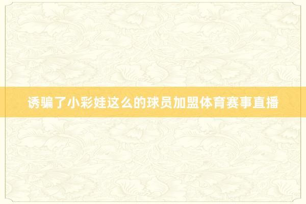 诱骗了小彩娃这么的球员加盟体育赛事直播