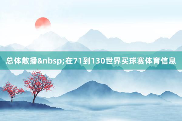总体散播&nbsp;在71到130世界买球赛体育信息