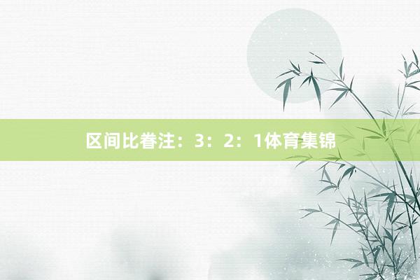区间比眷注：3：2：1体育集锦