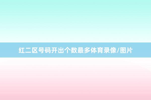 红二区号码开出个数最多体育录像/图片
