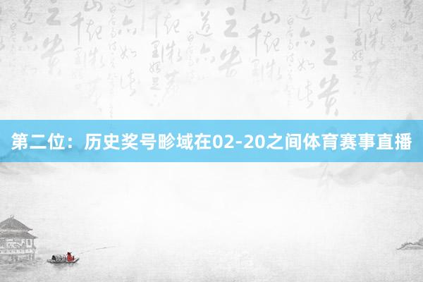 第二位：历史奖号畛域在02-20之间体育赛事直播