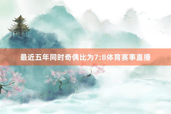 最近五年同时奇偶比为7:8体育赛事直播
