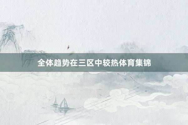 全体趋势在三区中较热体育集锦