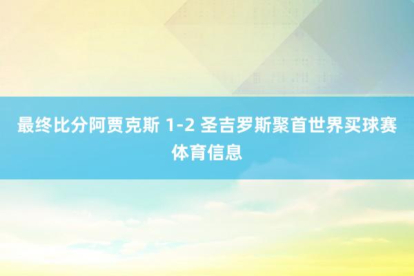 最终比分阿贾克斯 1-2 圣吉罗斯聚首世界买球赛体育信息