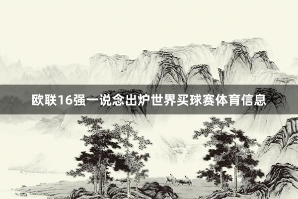 欧联16强一说念出炉世界买球赛体育信息