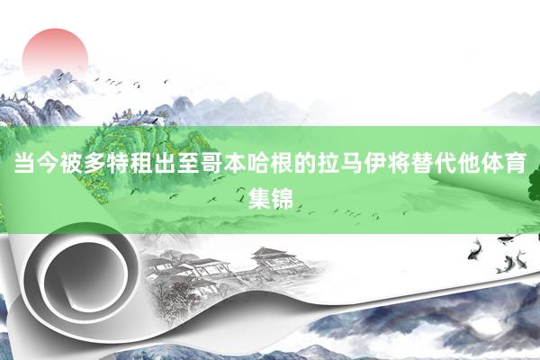 当今被多特租出至哥本哈根的拉马伊将替代他体育集锦