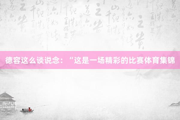 德容这么谈说念：“这是一场精彩的比赛体育集锦