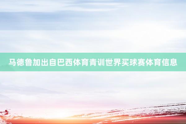 马德鲁加出自巴西体育青训世界买球赛体育信息
