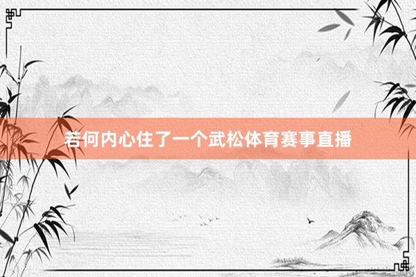 若何内心住了一个武松体育赛事直播