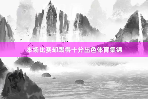 本场比赛却踢得十分出色体育集锦