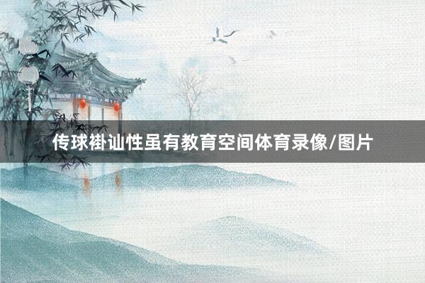 传球褂讪性虽有教育空间体育录像/图片
