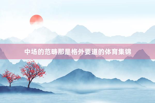 中场的范畴那是格外要道的体育集锦