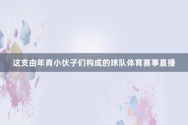 这支由年青小伙子们构成的球队体育赛事直播