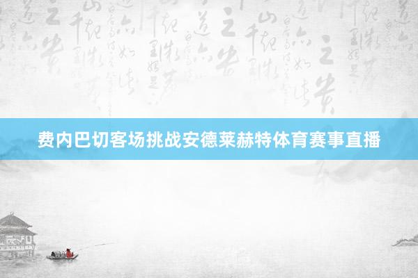 费内巴切客场挑战安德莱赫特体育赛事直播