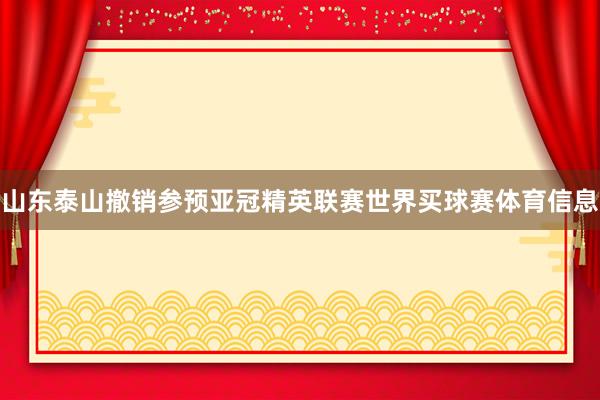 山东泰山撤销参预亚冠精英联赛世界买球赛体育信息