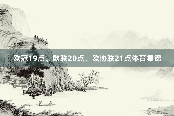 欧冠19点、欧联20点、欧协联21点体育集锦
