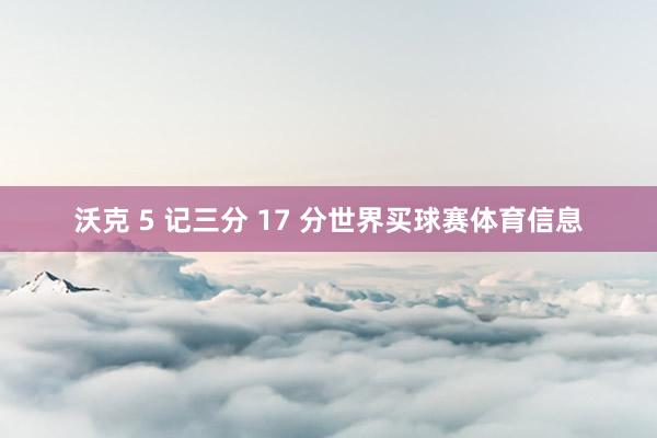 沃克 5 记三分 17 分世界买球赛体育信息